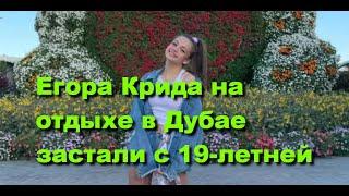 Егора Крида на отдыхе в Дубае застали с 19-летней