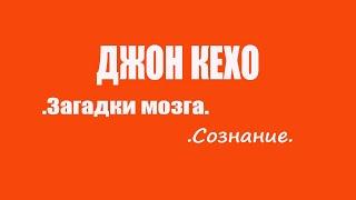 ЗАГАДКИ мозга. Сознание//ДЖОН КЕХО