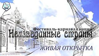 ФЕСТИВАЛЬ-КАРНАВАЛ НАЦИЙ "НЕИЗВЕДАННЫЕ СТРАНЫ" - ЖИВАЯ ОТКРЫТКА