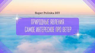 Природные явления | Самое интересное про ветер | Super Polinka DIY