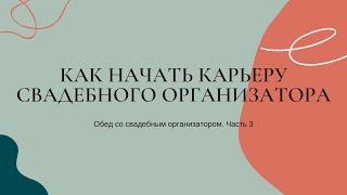 КАК НАЧАТЬ КАРЬЕРУ СВАДЕБНОГО ОРГАНИЗАТОРА / Обед со свадебным организатором. Часть 3