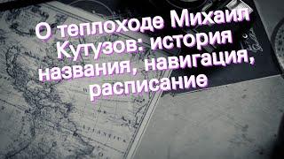 О теплоходе Михаил Кутузов: история названия, навигация, расписание