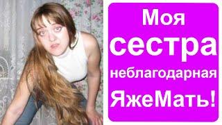 Моя сестра неблагодарная яжемать!