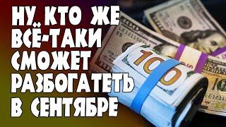 Какие знаки Зодиака всё таки точно разбогатеют в сентябре 2019