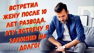 Случайно встретил жену после 10 лет развода, эту встречу я запомню на долго!
