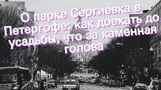 О парке Сергиевка в Петергофе: как доехать до усадьбы, что за каменная голова