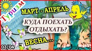 КУДА ПОЕХАТЬ ОТДЫХАТЬ В МАРТЕ - АПРЕЛЕ?