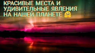 САМЫЕ КРАСИВЫЕ МЕСТА И УДИВИТЕЛЬНЫЕ ЯВЛЕНИЯ НА НАШЕЙ ПЛАНЕТЕ! 